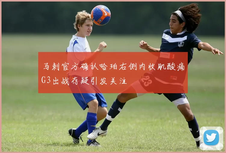 马刺官方确认哈珀右侧内收肌酸痛G3出战存疑引发关注