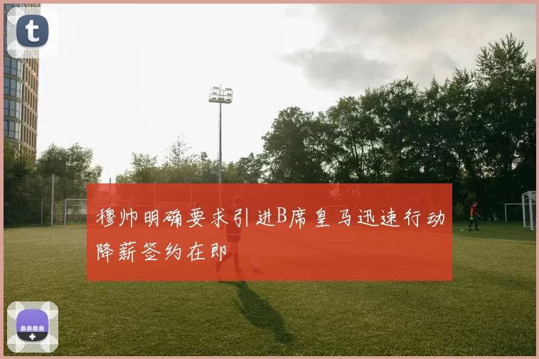 穆帅明确要求引进B席皇马迅速行动降薪签约在即