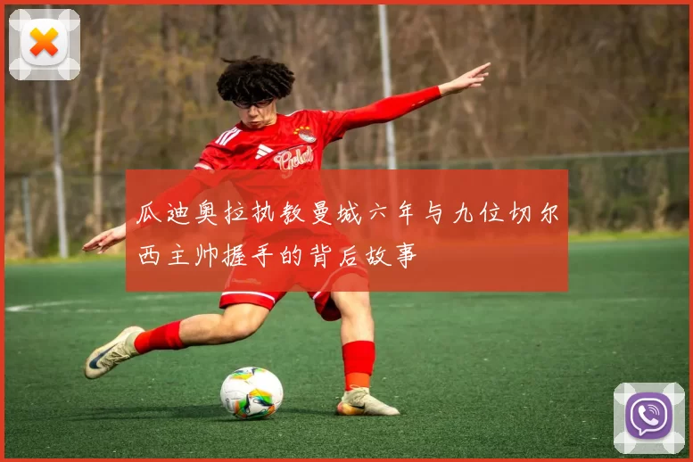 瓜迪奥拉执教曼城六年与九位切尔西主帅握手的背后故事