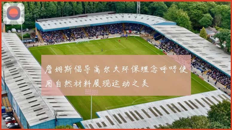 詹姆斯倡导高尔夫环保理念呼吁使用自然材料展现运动之美
