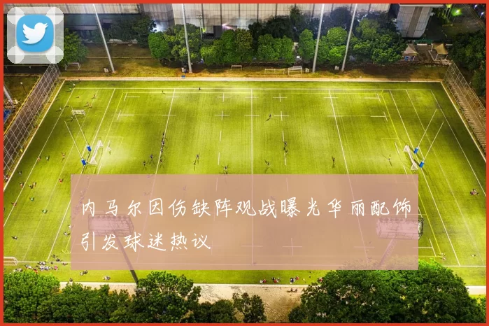 内马尔因伤缺阵观战曝光华丽配饰引发球迷热议