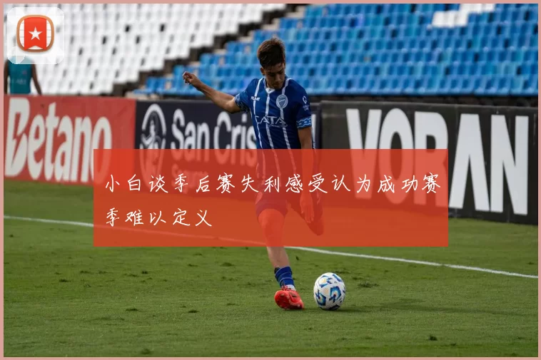 小白谈季后赛失利感受认为成功赛季难以定义