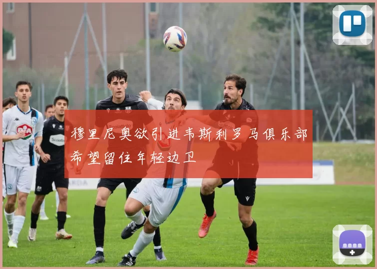 穆里尼奥欲引进韦斯利罗马俱乐部希望留住年轻边卫