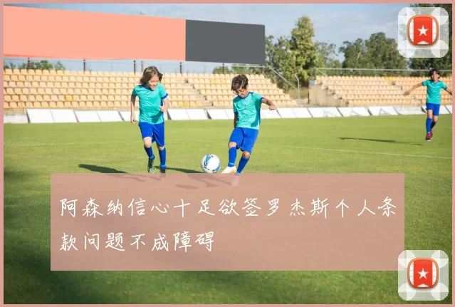 阿森纳信心十足欲签罗杰斯个人条款问题不成障碍