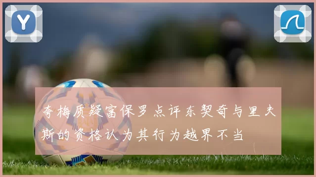 夸梅质疑富保罗点评东契奇与里夫斯的资格认为其行为越界不当