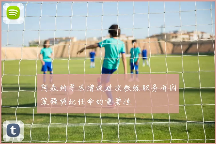 阿森纳寻求增设进攻教练职务海因策强调此任命的重要性