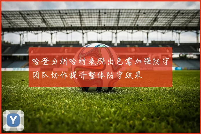 哈登分析哈特表现出色需加强防守团队协作提升整体防守效果
